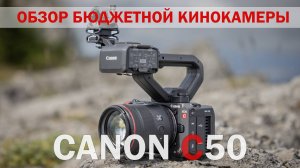 обзор бюджетной кинокамеры Canon EOS C50 с большими возможностями