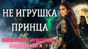 АУДИОКНИГА ЛЮБОВНОЕ ФЭНТЕЗИ: НЕ ИГРУШКА ДЛЯ ПРИНЦА СЛУШАТЬ