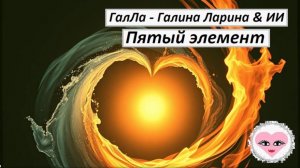 Пятый элемент - ГалЛа - Галина Ларина & ИИ