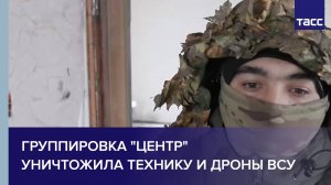 Группировка "Центр" уничтожила технику и дроны ВСУ
