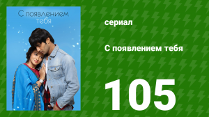 С появлением тебя 105 серия (сериал, 2018)