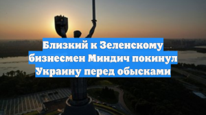 Близкий к Зеленскому бизнесмен Миндич покинул Украину перед обысками