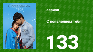 С появлением тебя 133 серия (сериал, 2018)