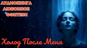 ЛЮБОВНОЕ ФЭНТЕЗИ: ХОЛОД ПОСЛЕ МЕНЯ