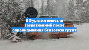 В Бурятии вывезли загрязненный после опрокидывания бензовоза грунт