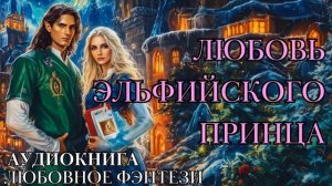 ЛЮБОВНОЕ ФЭНТЕЗИ: ЛЮБОВЬ ЭЛЬФИЙСКОГО ПРИНЦА СЛУШАТЬ АУДИОКНИГА