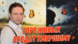 Как горе живых вредит умершим? Эту правду скрывают от вас, чтобы вы платили
