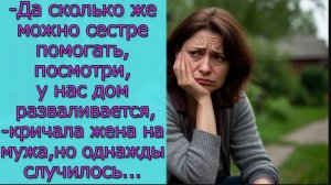 - Да сколько же можно сестре помогать,посмотри, у нас дом разваливается,- кричала жена на мужа