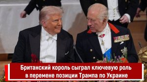 Британский король сыграл ключевую роль в перемене позиции Трампа по Украине