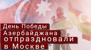 День Победы Азербайджана отпраздновали в Москве