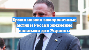 Ермак назвал замороженные активы России жизненно важными для Украины