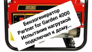 Бензогенератор Partner for Garden 4000 испытываю,подключив к дому.