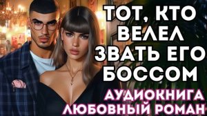 АУДИОКНИГА ЛЮБОВНЫЙ РОМАН: ТОТ, КТО ВЕЛЕЛ ЗВАТЬ ЕГО БОССОМ СЛУШАТЬ