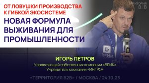 ОТ ЛОВУШКИ ПРОИЗВОДСТВА К ГИБКОЙ ЭКОСИСТЕМЕ. ФОРМУЛА ВЫЖИВАНИЯ ДЛЯ ПРОМЫШЛЕННОСТИ. Игорь Петров