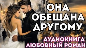 АУДИОКНИГА ЛЮБОВНЫЙ РОМАН: ОНА ОБЕЩАНА ДРУГОМУ СЛУШАТЬ