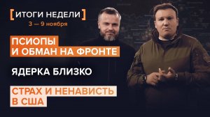 Псиопы и обман на фронте. Ядерка близко. Страх и ненависть в США — итоги 45 недели