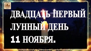 ДВАДЦАТЬ ПЕРВЫЙ ЛУННЫЙ ДЕНЬ 11 НОЯБРЯ 2025 ГОДА!