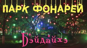 КИТАЙ. ПАРК ФОНАРЕЙ И СТРАННЫЙ ДОМ В БЭЙДАЙХЭ