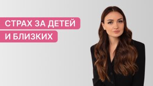 Страх за детей и близких. Как убрать тревожность, защитить и не навредить?