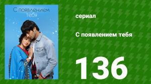 С появлением тебя 136 серия (сериал, 2018)