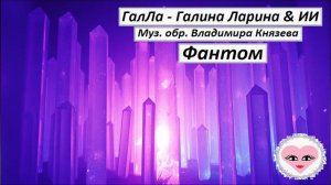 Фантом - ГалЛа - Галина Ларина & ИИ, муз. обр. Владимира Князева