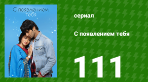 С появлением тебя 111 серия (сериал, 2018)