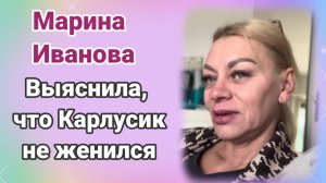 Марина Иванова- Выяснила, что Карлусик не женился