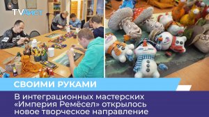 В интеграционных мастерских «Империя Ремёсел» открылось новое творческое направление
