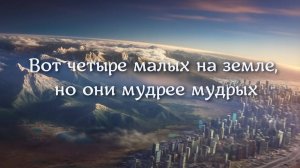 Вот четыре малых на земле, но они мудрее мудрых...Мудрые слова истины из Библии