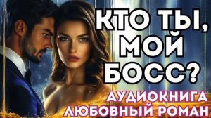 АУДИОКНИГА ЛЮБОВНЫЙ РОМАН: КТО ТЫ, МОЙ БОСС? СЛУШАТЬ
