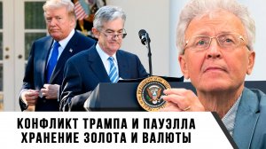 Валентин Катасонов | Конфликт Трампа и Пауэлла. Хранение золота и валюты