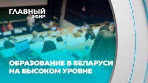 Белорусское образование — знак качества, признанный во всем мире. Главный эфир