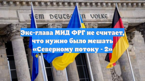 Экс-глава МИД ФРГ не считает, что нужно было мешать «Северному потоку - 2»