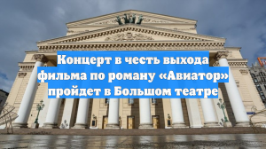 Концерт в честь выхода фильма по роману «Авиатор» пройдет в Большом театре