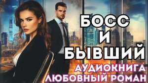 АУДИОКНИГА ЛЮБОВНЫЙ РОМАН: БОСС И БЫВШИЙ СЛУШАТЬ
