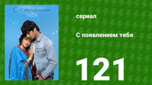 С появлением тебя 121 серия (сериал, 2018)