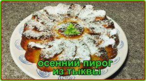 Осенний  ПИРОГ ИЗ ТЫКВЫ Простой и очень вкусный рецепт
