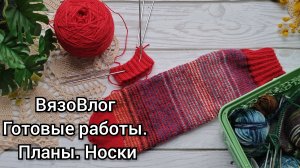 ВязоВлог. Готовые работы берет и носки. Планы. Носочные старты