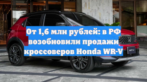 От 1,6 млн рублей: в РФ возобновили продажи кроссоверов Honda WR-V