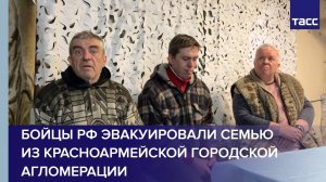 Бойцы РФ эвакуировали семью из красноармейской городской агломерации