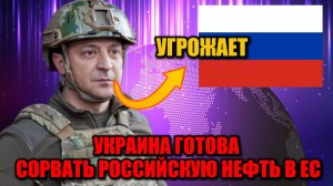Зеленский пригрозил сорвать поставки российской нефти в Европу — Европа в панике
