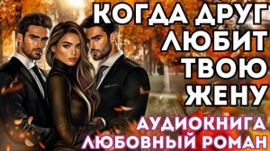 АУДИОКНИГА ЛЮБОВНЫЙ РОМАН: КОГДА ДРУГ ЛЮБИТ ТВОЮ ЖЕНУ СЛУШАТЬ