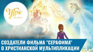 Создатели фильма "Серафима" о христианской мультипликации