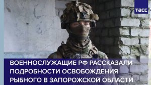 Военнослужащие РФ рассказали подробности освобождения Рыбного в Запорожской области