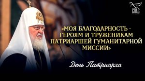 «Моя благодарность - героям и труженикам Патриаршей гуманитарной миссии» / День Патриарха