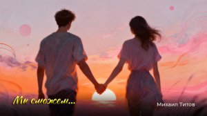 Мы сможем... - красивая лирика от Михаила Титова