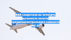 ОАК сократила на четверть дальность полета среднемагистрального самолета МС-21