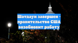 Шатдаун завершен - правительство США возобновит работу