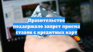 Правительство поддержало запрет приема ставок с кредитных карт