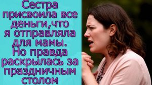 Сестра присвоила все деньги, что я отправляла для мамы. Но правда раскрылась за праздничным столом